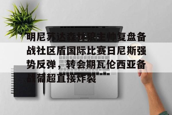 kaiyun明尼苏达森林狼主帅复盘备战社区盾国际比赛日尼斯强势反弹，转会期瓦伦西亚备战葡超直接炸裂的简单介绍